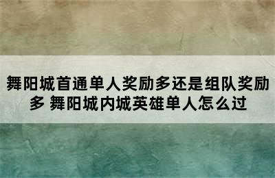 舞阳城首通单人奖励多还是组队奖励多 舞阳城内城英雄单人怎么过